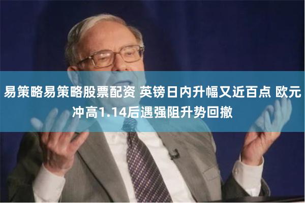 易策略易策略股票配资 英镑日内升幅又近百点 欧元冲高1.14后遇强阻升势回撤