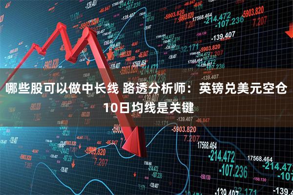 哪些股可以做中长线 路透分析师：英镑兑美元空仓 10日均线是关键