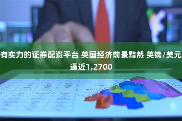 有实力的证券配资平台 英国经济前景黯然 英镑/美元逼近1.2700