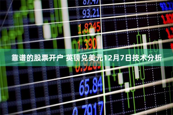 靠谱的股票开户 英镑兑美元12月7日技术分析