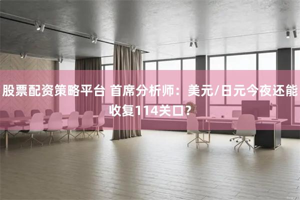 股票配资策略平台 首席分析师：美元/日元今夜还能收复114关口？