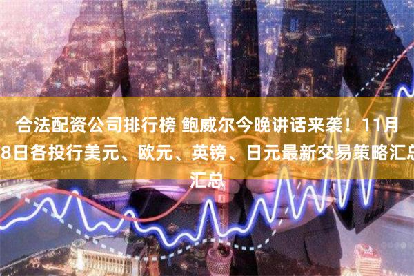 合法配资公司排行榜 鲍威尔今晚讲话来袭！11月28日各投行美元、欧元、英镑、日元最新交易策略汇总