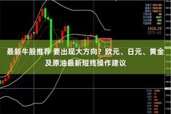 最新牛股推荐 要出现大方向？欧元、日元、黄金及原油最新短线操作建议