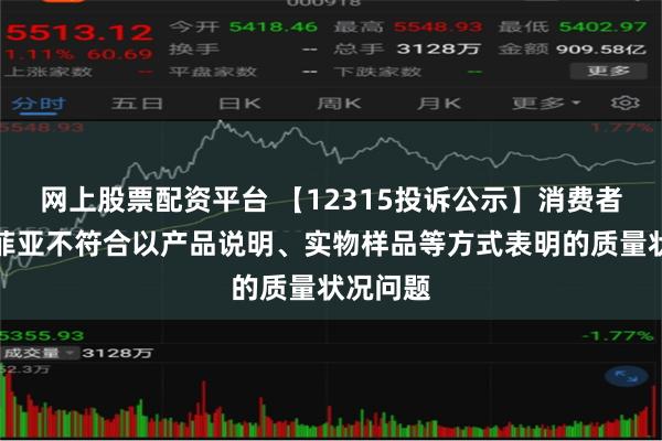 网上股票配资平台 【12315投诉公示】消费者投诉索菲亚不符合以产品说明、实物样品等方式表明的质量状况问题