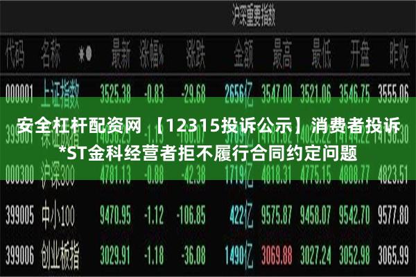 安全杠杆配资网 【12315投诉公示】消费者投诉*ST金科经营者拒不履行合同约定问题