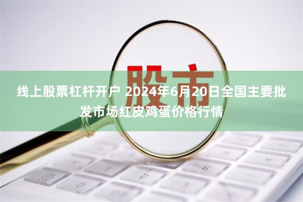 线上股票杠杆开户 2024年6月20日全国主要批发市场红皮鸡蛋价格行情