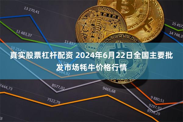 真实股票杠杆配资 2024年6月22日全国主要批发市场牦牛价格行情