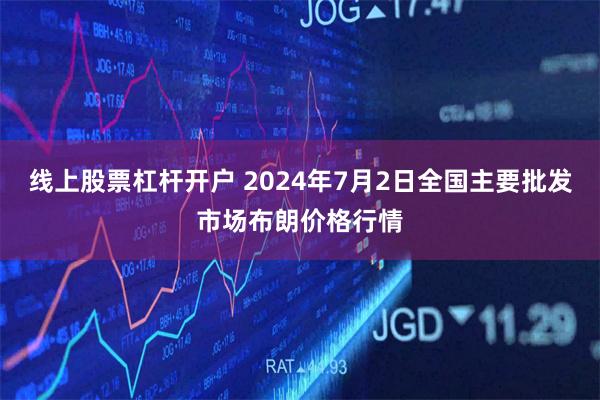 线上股票杠杆开户 2024年7月2日全国主要批发市场布朗价格行情