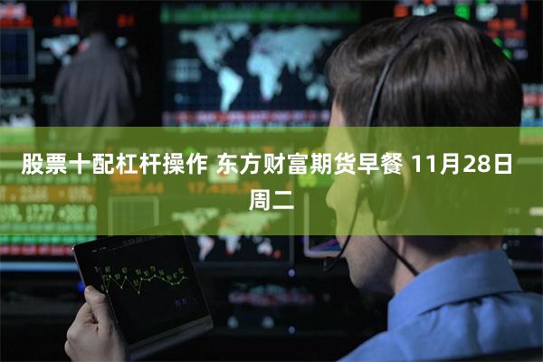 股票十配杠杆操作 东方财富期货早餐 11月28日 周二