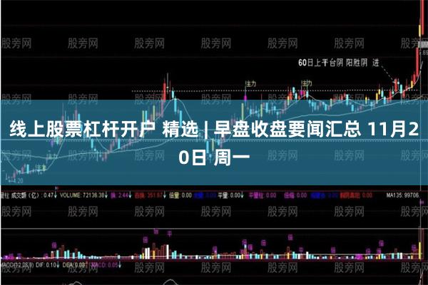 线上股票杠杆开户 精选 | 早盘收盘要闻汇总 11月20日 周一
