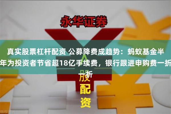 真实股票杠杆配资 公募降费成趋势：蚂蚁基金半年为投资者节省超18亿手续费，银行跟进申购费一折