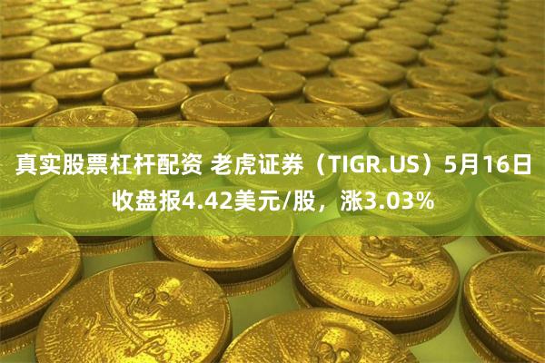 真实股票杠杆配资 老虎证券（TIGR.US）5月16日收盘报4.42美元/股，涨3.03%