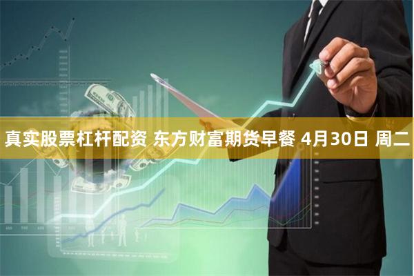 真实股票杠杆配资 东方财富期货早餐 4月30日 周二