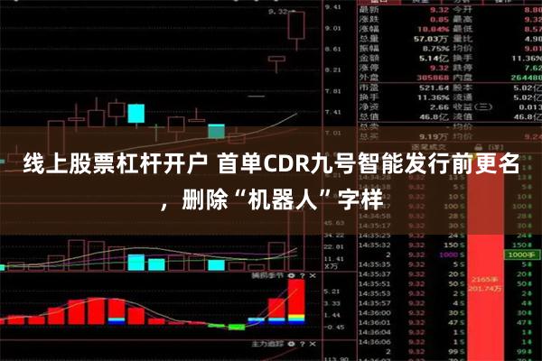 线上股票杠杆开户 首单CDR九号智能发行前更名，删除“机器人”字样
