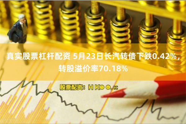 真实股票杠杆配资 5月23日长汽转债下跌0.42%，转股溢价率70.18%