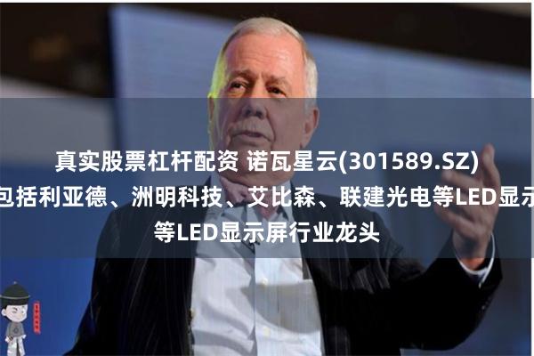 真实股票杠杆配资 诺瓦星云(301589.SZ)：主要客户包括利亚德、洲明科技、艾比森、联建光电等LED显示屏行业龙头