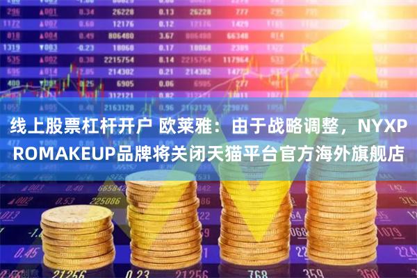 线上股票杠杆开户 欧莱雅：由于战略调整，NYXPROMAKEUP品牌将关闭天猫平台官方海外旗舰店