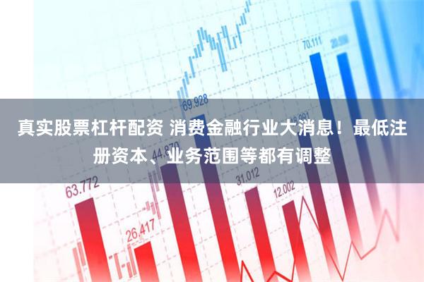 真实股票杠杆配资 消费金融行业大消息！最低注册资本、业务范围等都有调整