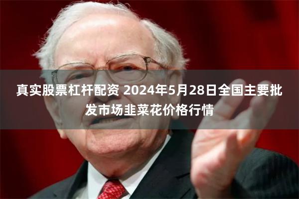 真实股票杠杆配资 2024年5月28日全国主要批发市场韭菜花价格行情