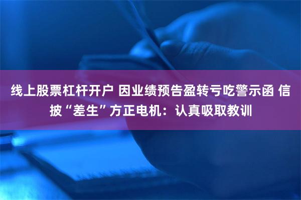 线上股票杠杆开户 因业绩预告盈转亏吃警示函 信披“差生”方正电机：认真吸取教训