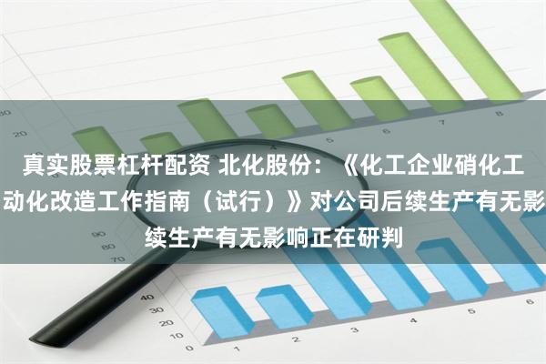真实股票杠杆配资 北化股份：《化工企业硝化工艺全流程自动化改造工作指南（试行）》对公司后续生产有无影响正在研判