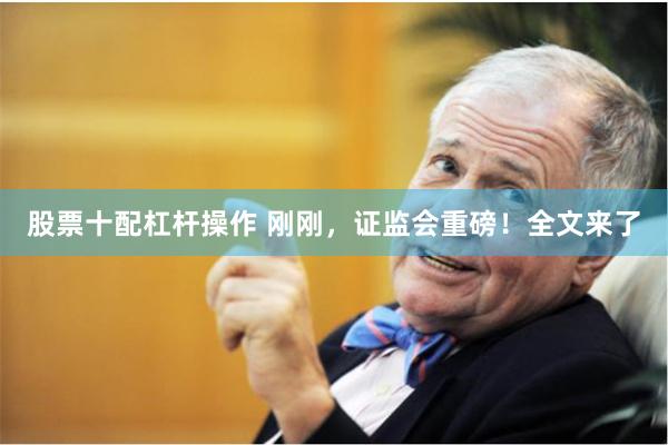 股票十配杠杆操作 刚刚，证监会重磅！全文来了