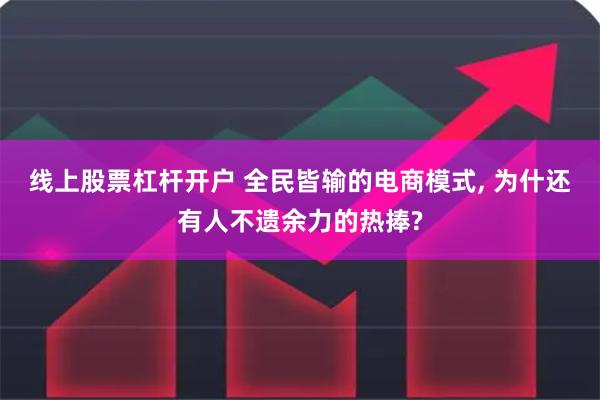 线上股票杠杆开户 全民皆输的电商模式, 为什还有人不遗余力的热捧?