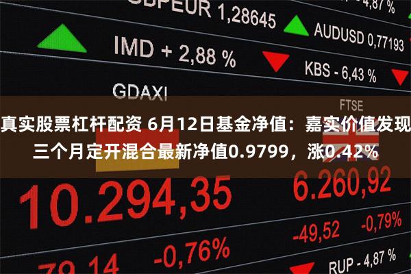 真实股票杠杆配资 6月12日基金净值：嘉实价值发现三个月定开混合最新净值0.9799，涨0.42%