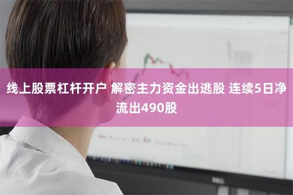 线上股票杠杆开户 解密主力资金出逃股 连续5日净流出490股