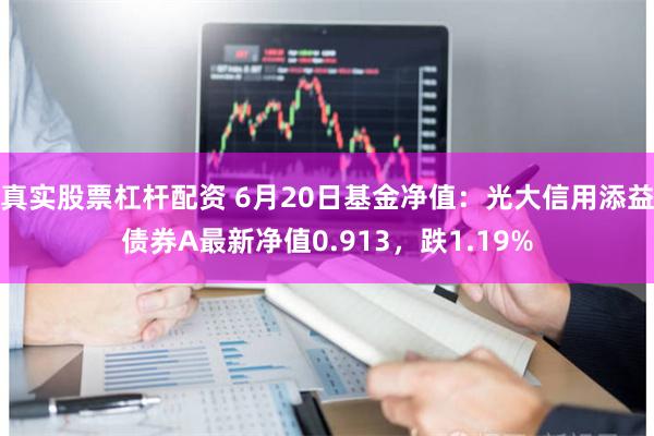 真实股票杠杆配资 6月20日基金净值：光大信用添益债券A最新净值0.913，跌1.19%