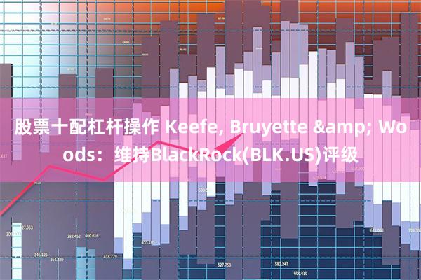 股票十配杠杆操作 Keefe, Bruyette & Woods：维持BlackRock(BLK.US)评级