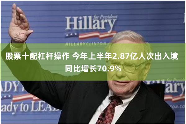股票十配杠杆操作 今年上半年2.87亿人次出入境 同比增长70.9%
