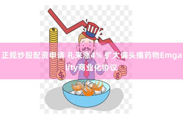 正规炒股配资申请 礼来涨4% 扩大偏头痛药物Emgality商业化协议
