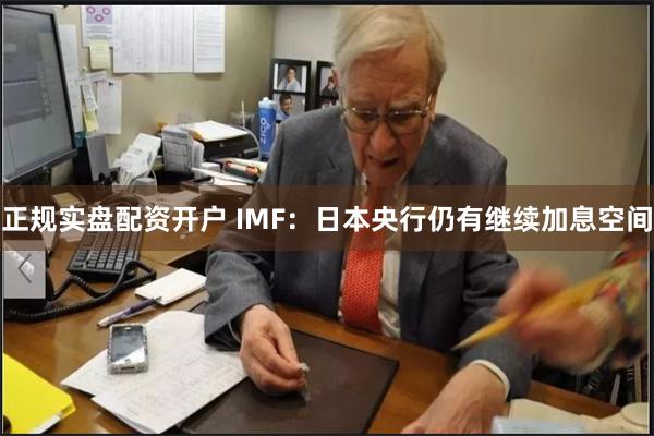 正规实盘配资开户 IMF：日本央行仍有继续加息空间