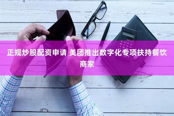 正规炒股配资申请 美团推出数字化专项扶持餐饮商家