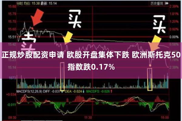 正规炒股配资申请 欧股开盘集体下跌 欧洲斯托克50指数跌0.17%