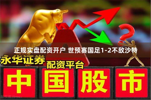 正规实盘配资开户 世预赛国足1-2不敌沙特