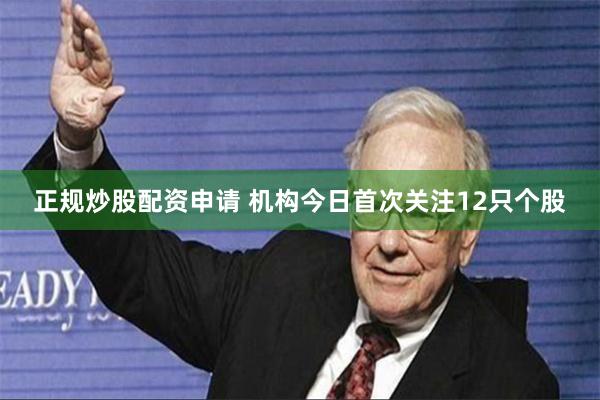 正规炒股配资申请 机构今日首次关注12只个股