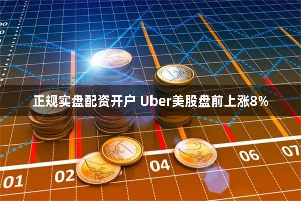 正规实盘配资开户 Uber美股盘前上涨8%