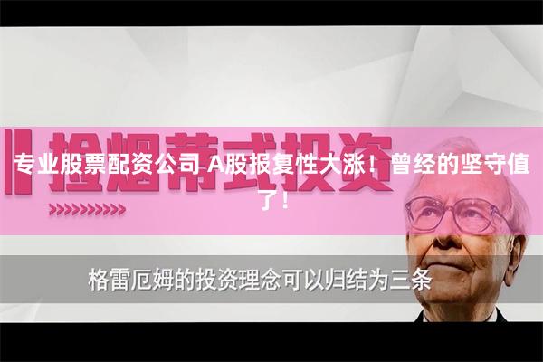 专业股票配资公司 A股报复性大涨！曾经的坚守值了！