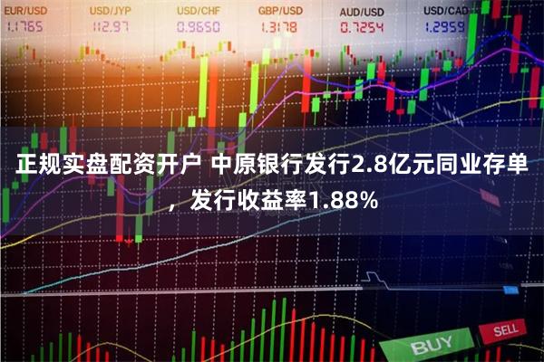 正规实盘配资开户 中原银行发行2.8亿元同业存单，发行收益率1.88%