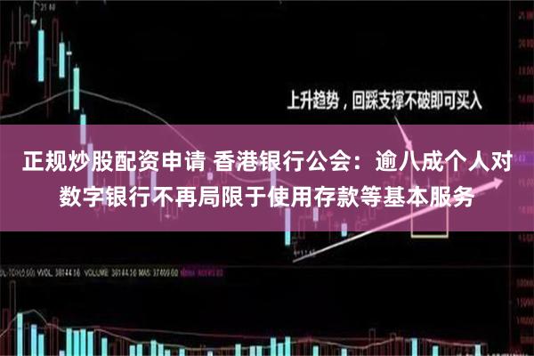 正规炒股配资申请 香港银行公会：逾八成个人对数字银行不再局限于使用存款等基本服务