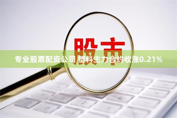 专业股票配资公司 塑料主力合约收涨0.21%