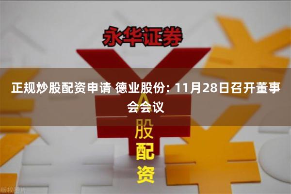 正规炒股配资申请 德业股份: 11月28日召开董事会会议