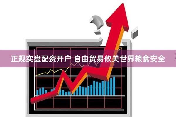 正规实盘配资开户 自由贸易攸关世界粮食安全