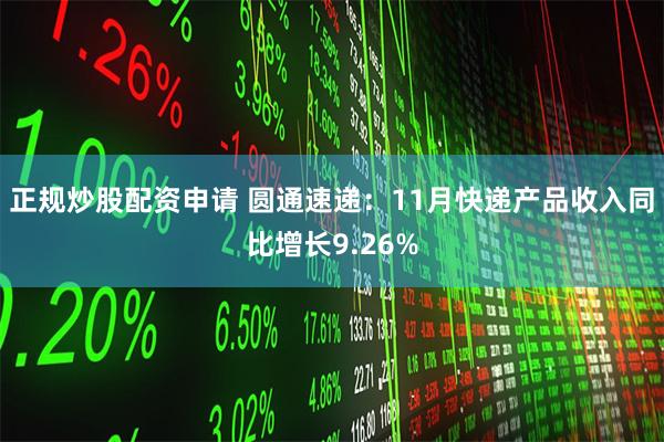 正规炒股配资申请 圆通速递：11月快递产品收入同比增长9.26%