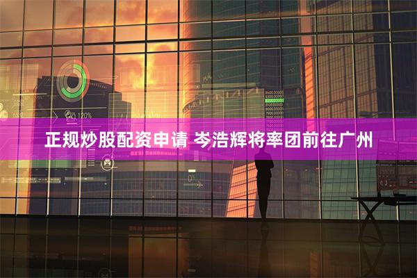 正规炒股配资申请 岑浩辉将率团前往广州
