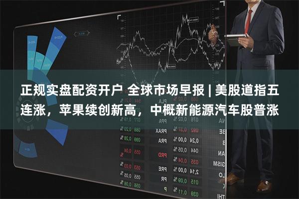 正规实盘配资开户 全球市场早报 | 美股道指五连涨，苹果续创新高，中概新能源汽车股普涨