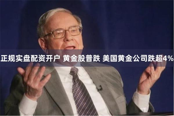 正规实盘配资开户 黄金股普跌 美国黄金公司跌超4%