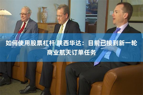 如何使用股票杠杆 陕西华达：目前已接到新一轮商业航天订单任务